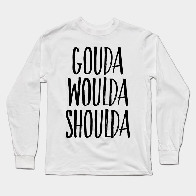GOUDA WOULDA SHOULDA Long Sleeve T-Shirt by h_alexander